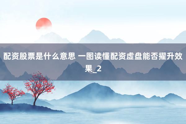 配资股票是什么意思 一图读懂配资虚盘能否擢升效果_2