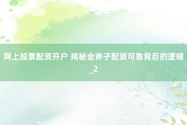 网上股票配资开户 揭秘金斧子配资可靠背后的逻辑_2