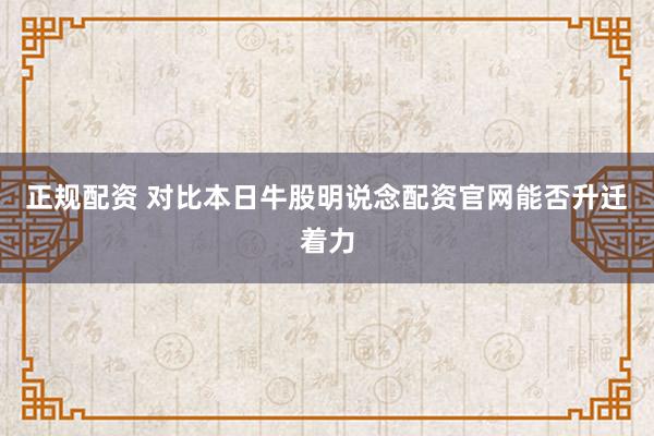 正规配资 对比本日牛股明说念配资官网能否升迁着力