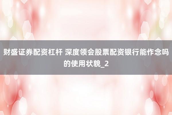 财盛证券配资杠杆 深度领会股票配资银行能作念吗的使用状貌_2