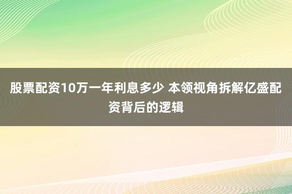 股票配资10万一年利息多少 本领视角拆解亿盛配资背后的逻辑