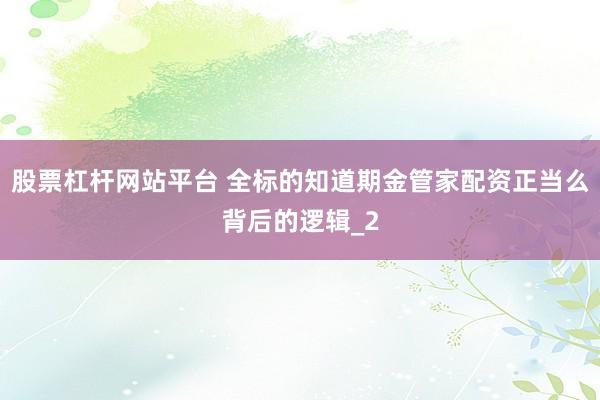股票杠杆网站平台 全标的知道期金管家配资正当么背后的逻辑_2