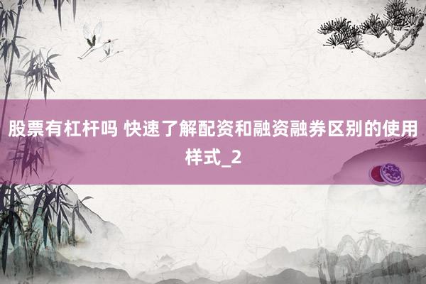 股票有杠杆吗 快速了解配资和融资融券区别的使用样式_2