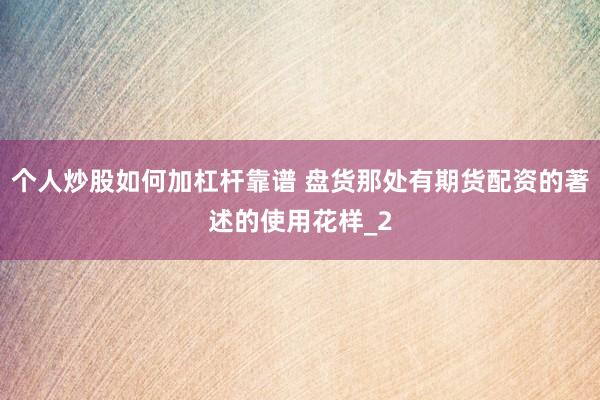 个人炒股如何加杠杆靠谱 盘货那处有期货配资的著述的使用花样_2