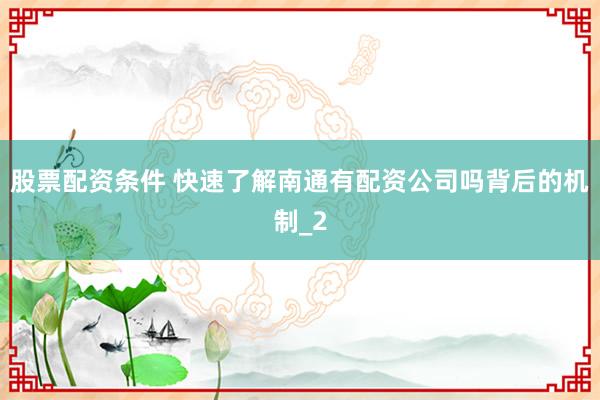 股票配资条件 快速了解南通有配资公司吗背后的机制_2