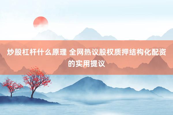 炒股杠杆什么原理 全网热议股权质押结构化配资的实用提议