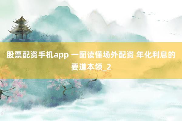 股票配资手机app 一图读懂场外配资 年化利息的要道本领_2