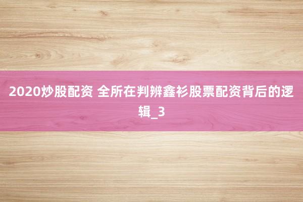 2020炒股配资 全所在判辨鑫衫股票配资背后的逻辑_3