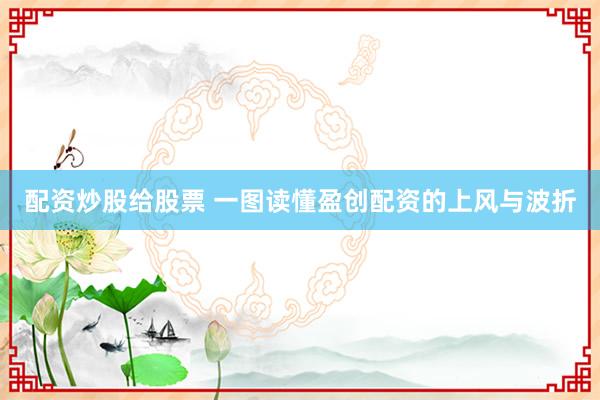 配资炒股给股票 一图读懂盈创配资的上风与波折