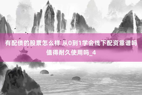 有配债的股票怎么样 从0到1学会线下配资靠谱吗值得耐久使用吗_4