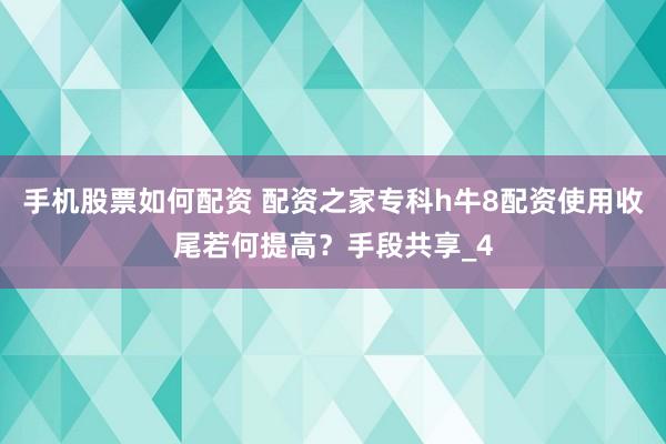 手机股票如何配资 配资之家专科h牛8配资使用收尾若何提高？手段共享_4