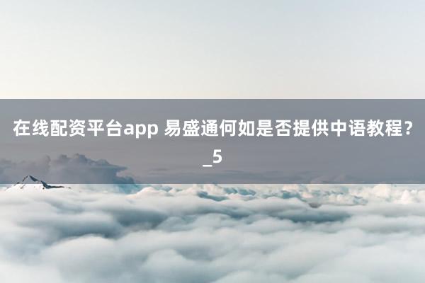 在线配资平台app 易盛通何如是否提供中语教程？_5
