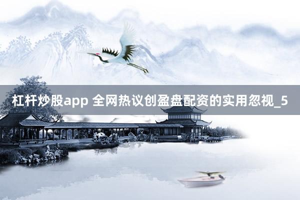 杠杆炒股app 全网热议创盈盘配资的实用忽视_5