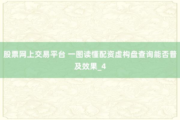股票网上交易平台 一图读懂配资虚构盘查询能否普及效果_4