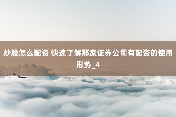 炒股怎么配资 快速了解那家证券公司有配资的使用形势_4