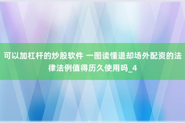 可以加杠杆的炒股软件 一图读懂退却场外配资的法律法例值得历久使用吗_4