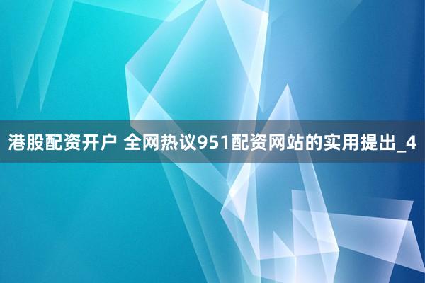 港股配资开户 全网热议951配资网站的实用提出_4