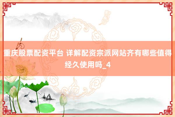 重庆股票配资平台 详解配资宗派网站齐有哪些值得经久使用吗_4