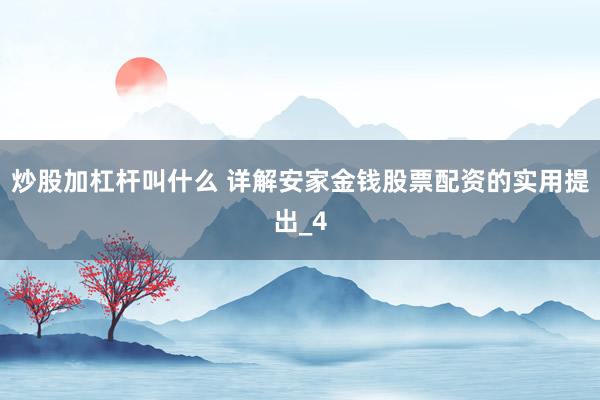 炒股加杠杆叫什么 详解安家金钱股票配资的实用提出_4