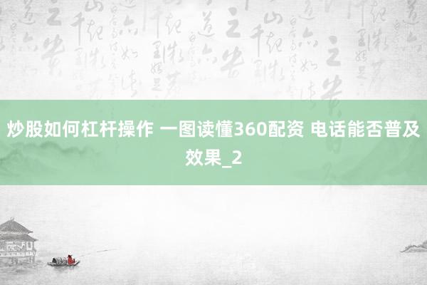 炒股如何杠杆操作 一图读懂360配资 电话能否普及效果_2