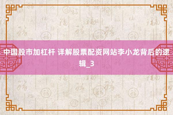 中国股市加杠杆 详解股票配资网站李小龙背后的逻辑_3