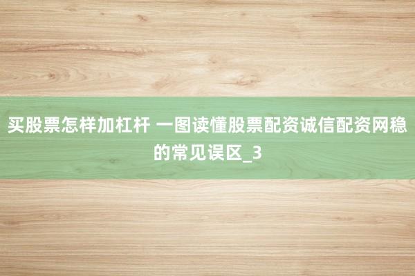 买股票怎样加杠杆 一图读懂股票配资诚信配资网稳的常见误区_3