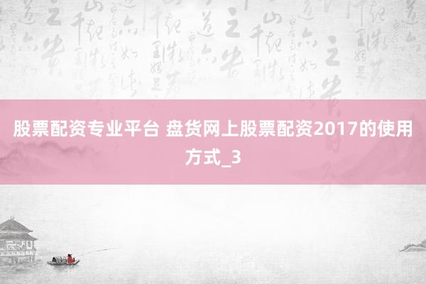 股票配资专业平台 盘货网上股票配资2017的使用方式_3