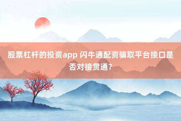 股票杠杆的投资app 闪牛通配资骗取平台接口是否对接贯通？