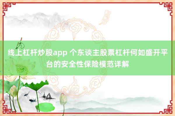 线上杠杆炒股app 个东谈主股票杠杆何如盛开平台的安全性保险模范详解