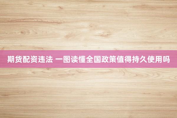 期货配资违法 一图读懂全国政策值得持久使用吗