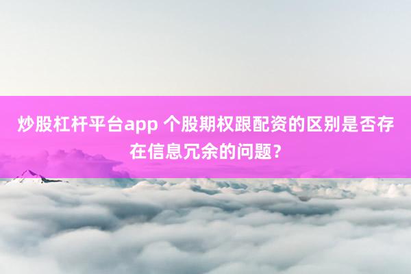 炒股杠杆平台app 个股期权跟配资的区别是否存在信息冗余的问题？