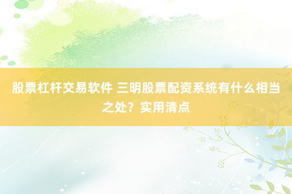 股票杠杆交易软件 三明股票配资系统有什么相当之处？实用清点
