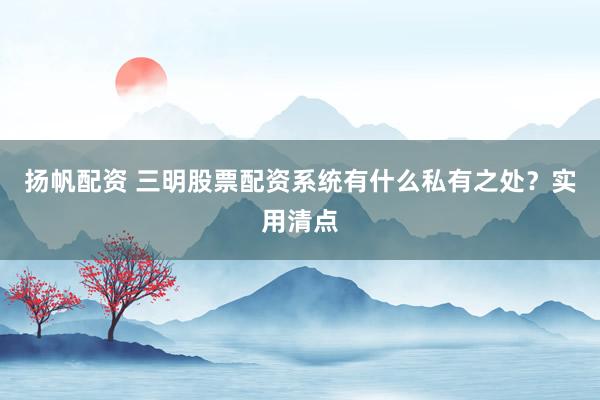 扬帆配资 三明股票配资系统有什么私有之处？实用清点