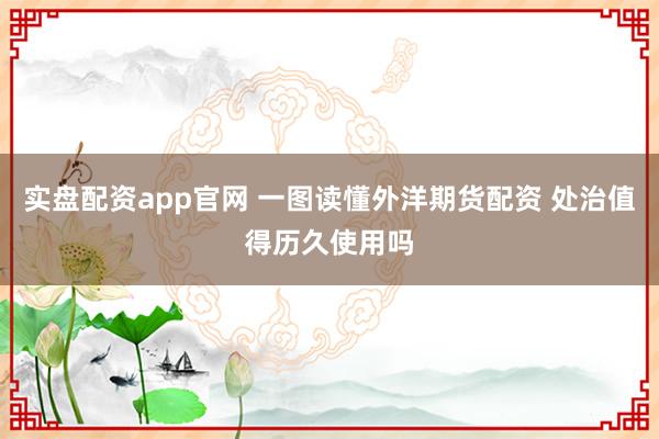 实盘配资app官网 一图读懂外洋期货配资 处治值得历久使用吗