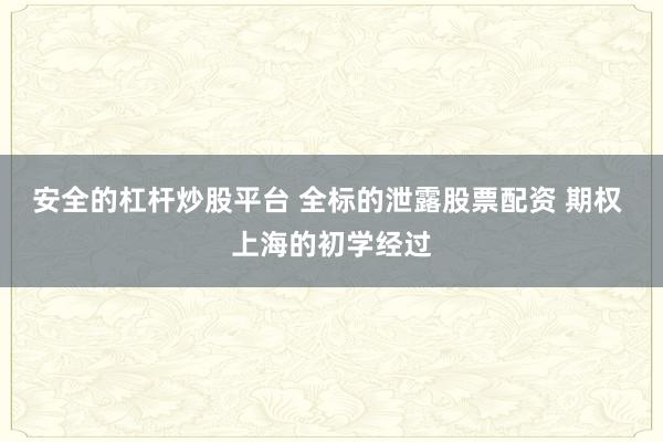 安全的杠杆炒股平台 全标的泄露股票配资 期权 上海的初学经过
