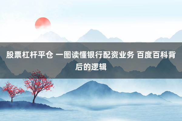 股票杠杆平仓 一图读懂银行配资业务 百度百科背后的逻辑