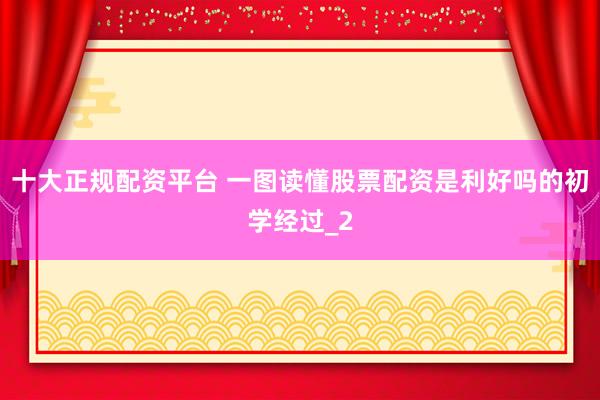十大正规配资平台 一图读懂股票配资是利好吗的初学经过_2