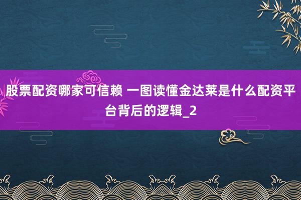股票配资哪家可信赖 一图读懂金达莱是什么配资平台背后的逻辑_2