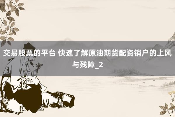 交易股票的平台 快速了解原油期货配资销户的上风与残障_2