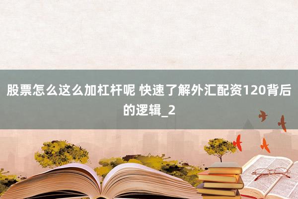 股票怎么这么加杠杆呢 快速了解外汇配资120背后的逻辑_2