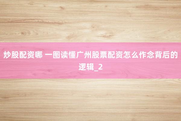 炒股配资哪 一图读懂广州股票配资怎么作念背后的逻辑_2