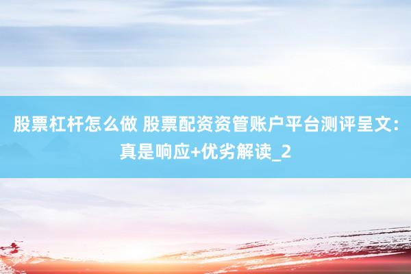 股票杠杆怎么做 股票配资资管账户平台测评呈文：真是响应+优劣解读_2