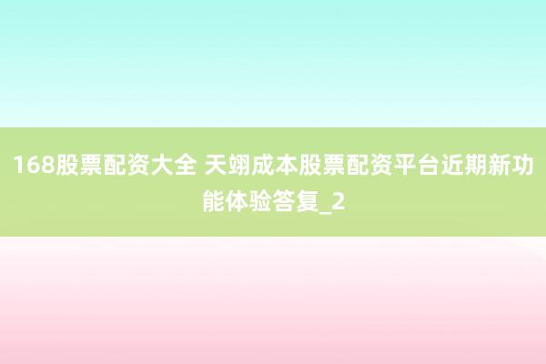168股票配资大全 天翊成本股票配资平台近期新功能体验答复_2