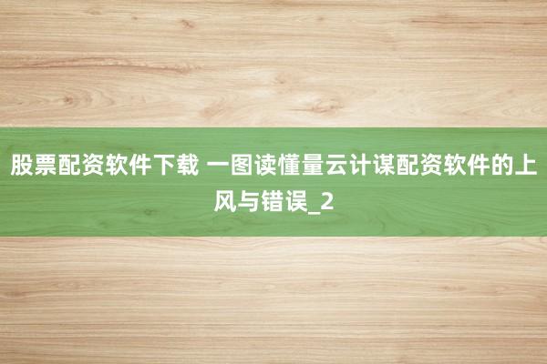 股票配资软件下载 一图读懂量云计谋配资软件的上风与错误_2