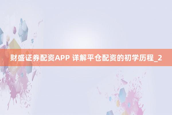 财盛证券配资APP 详解平仓配资的初学历程_2