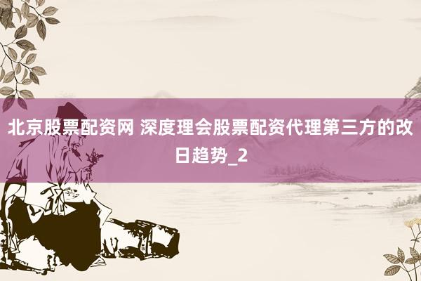 北京股票配资网 深度理会股票配资代理第三方的改日趋势_2