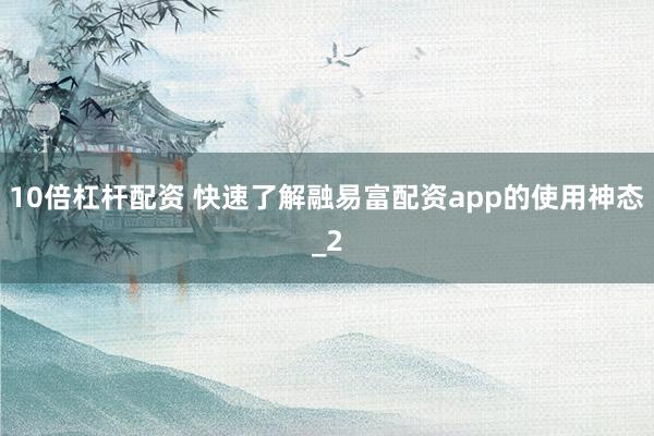 10倍杠杆配资 快速了解融易富配资app的使用神态_2