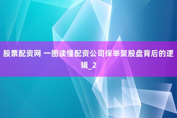 股票配资网 一图读懂配资公司保举聚股盘背后的逻辑_2
