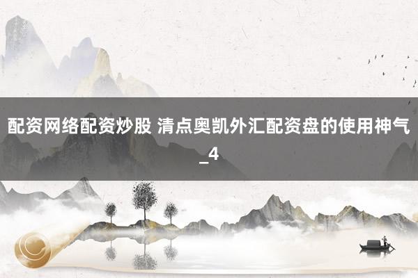 配资网络配资炒股 清点奥凯外汇配资盘的使用神气_4