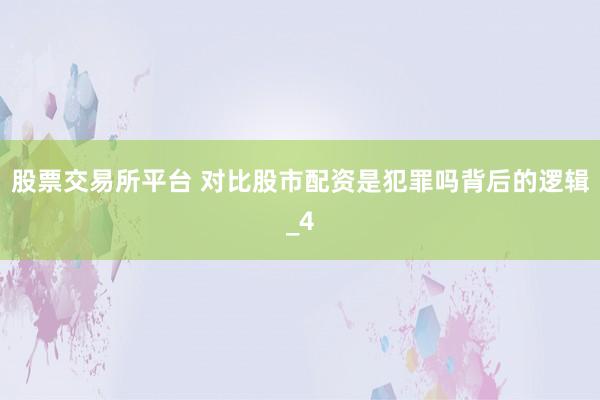 股票交易所平台 对比股市配资是犯罪吗背后的逻辑_4
